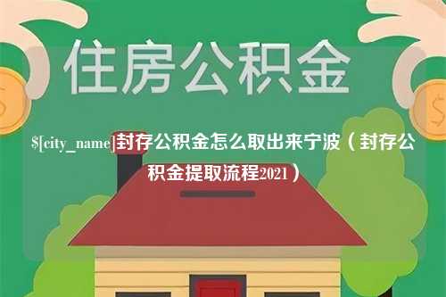 阿坝封存公积金怎么取出来宁波（封存公积金提取流程2021）